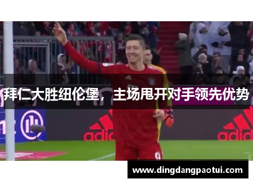 拜仁大胜纽伦堡，主场甩开对手领先优势