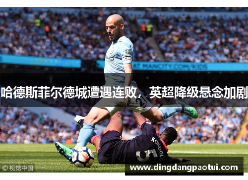 哈德斯菲尔德城遭遇连败，英超降级悬念加剧