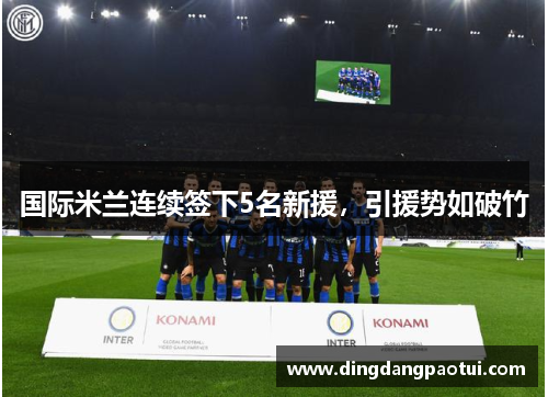 国际米兰连续签下5名新援，引援势如破竹