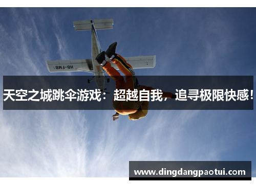 天空之城跳伞游戏：超越自我，追寻极限快感！
