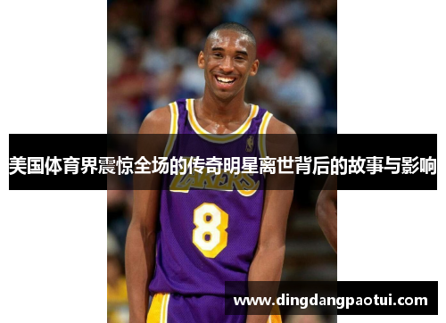 美国体育界震惊全场的传奇明星离世背后的故事与影响