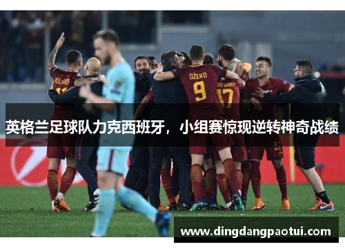 英格兰足球队力克西班牙，小组赛惊现逆转神奇战绩
