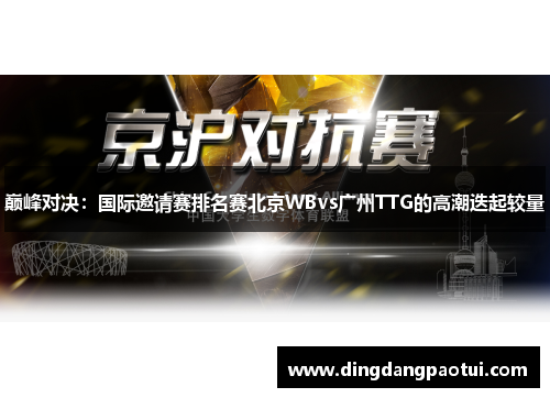 巅峰对决：国际邀请赛排名赛北京WBvs广州TTG的高潮迭起较量