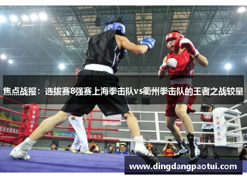 焦点战报：选拔赛8强赛上海拳击队vs衢州拳击队的王者之战较量