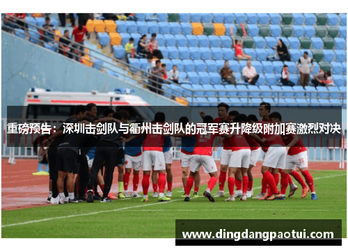 重磅预告：深圳击剑队与衢州击剑队的冠军赛升降级附加赛激烈对决