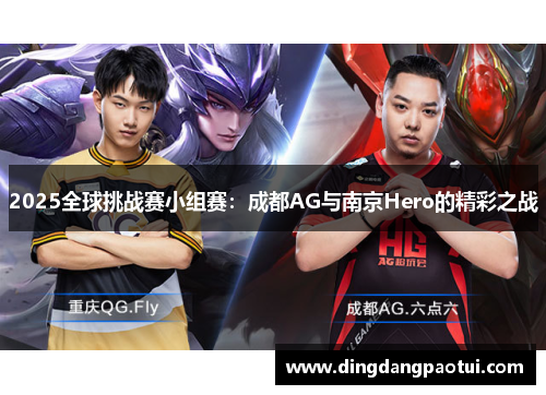 2025全球挑战赛小组赛：成都AG与南京Hero的精彩之战