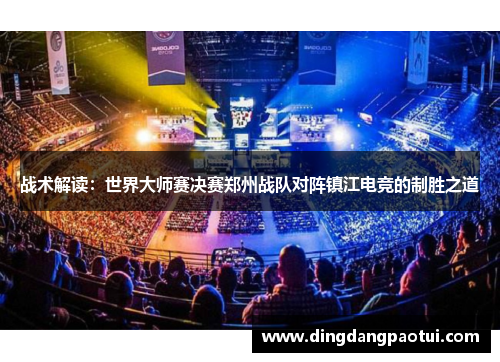 战术解读：世界大师赛决赛郑州战队对阵镇江电竞的制胜之道
