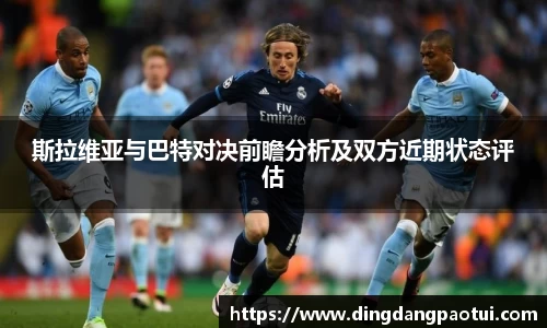 斯拉维亚与巴特对决前瞻分析及双方近期状态评估