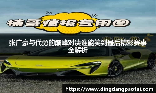 张广豪与代勇的巅峰对决谁能笑到最后精彩赛事全解析